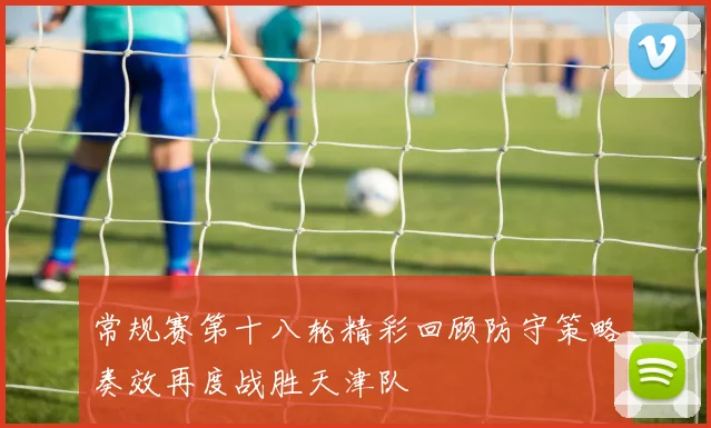 常规赛第十八轮精彩回顾防守策略奏效再度战胜天津队