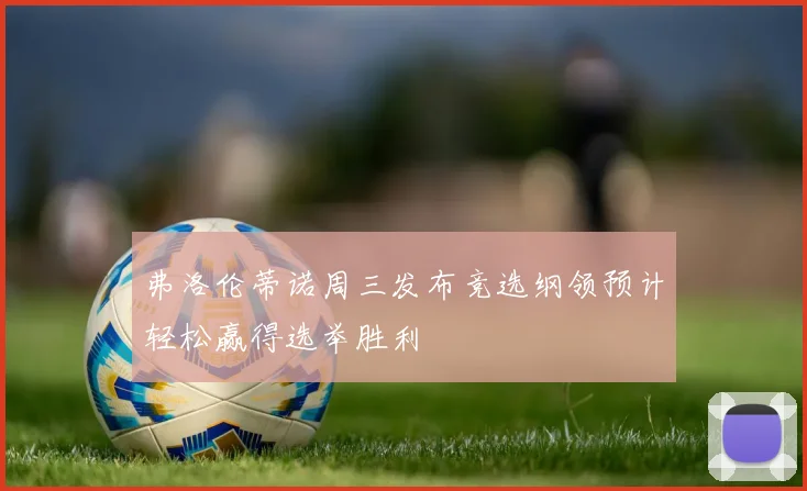弗洛伦蒂诺周三发布竞选纲领预计轻松赢得选举胜利