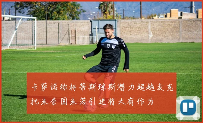 卡萨诺称柯蒂斯琼斯潜力超越麦克托米奈国米若引进将大有作为