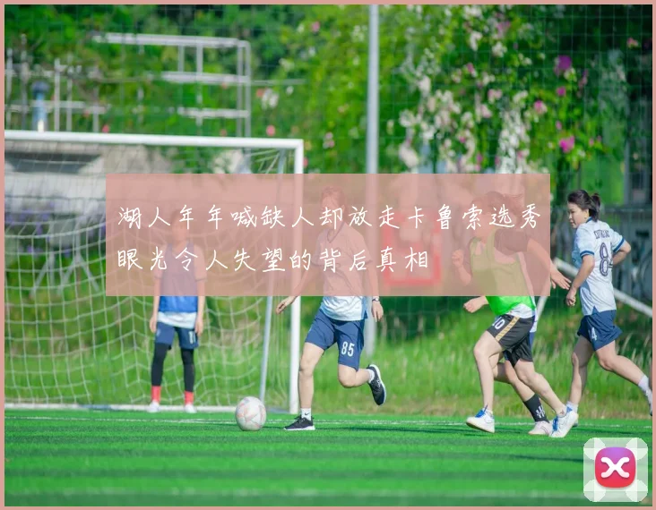 湖人年年喊缺人却放走卡鲁索选秀眼光令人失望的背后真相