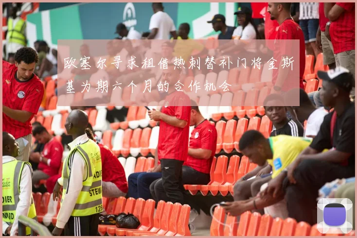 欧塞尔寻求租借热刺替补门将金斯基为期六个月的合作机会